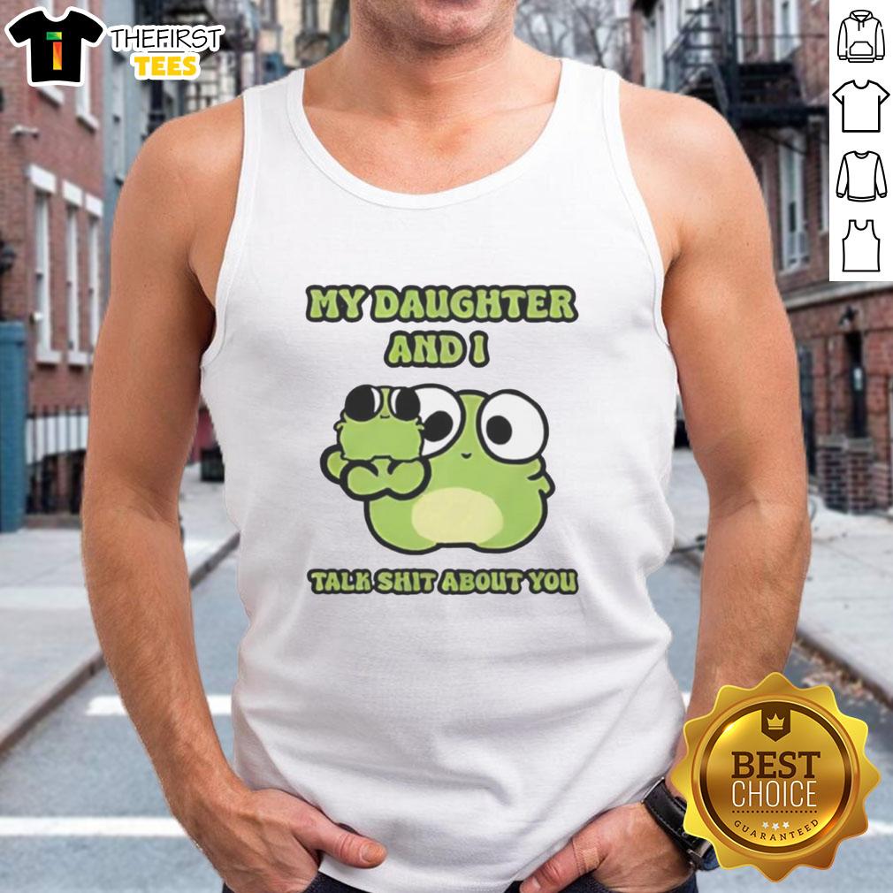 pretty-two-frogs-my-daughter-and-i-talk-shit-about-you-tank-top Pretty tank top featuring two frogs with the phrase 'My Daughter And I Talk Shit About You' for a fun, quirky style.
