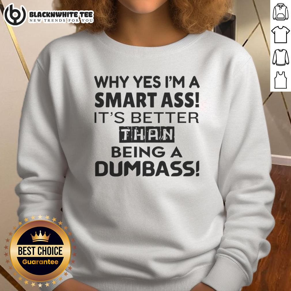 Pretty Why Yes I'M A Smart Ass It'S Better Than Being A Dumbass Sweatshirt Alt Text: Funny sweatshirt featuring the phrase 'Why Yes, I'm A Smart-Ass, It's Better Than Being A Dumbass' in stylish font.