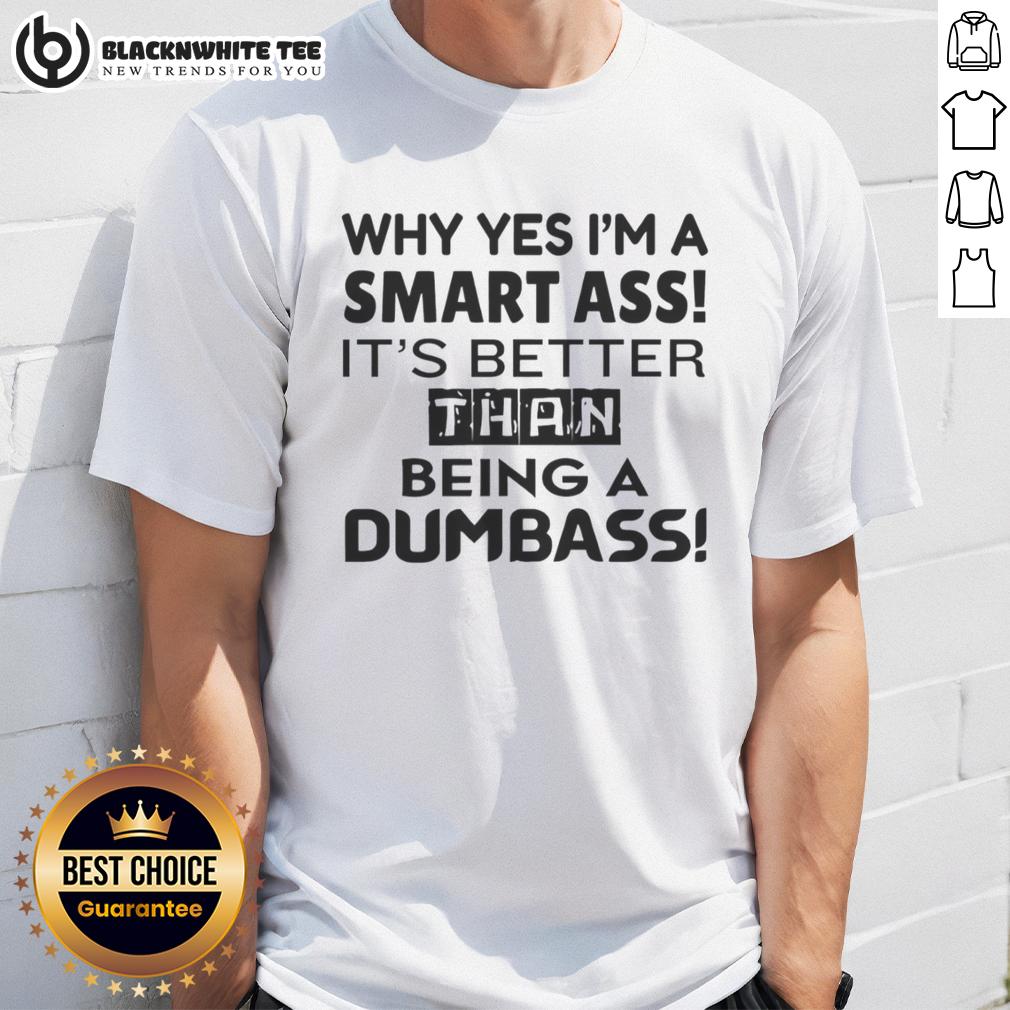 Pretty Why Yes I'M A Smart Ass It'S Better Than Being A Dumbass T Shirt Pretty Why Yes I'm A Smart Ass T-Shirt featuring humorous text, perfect for witty fashion lovers.