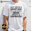 Pretty Why Yes I'm A Smart Ass T-Shirt featuring humorous text, perfect for witty fashion lovers.