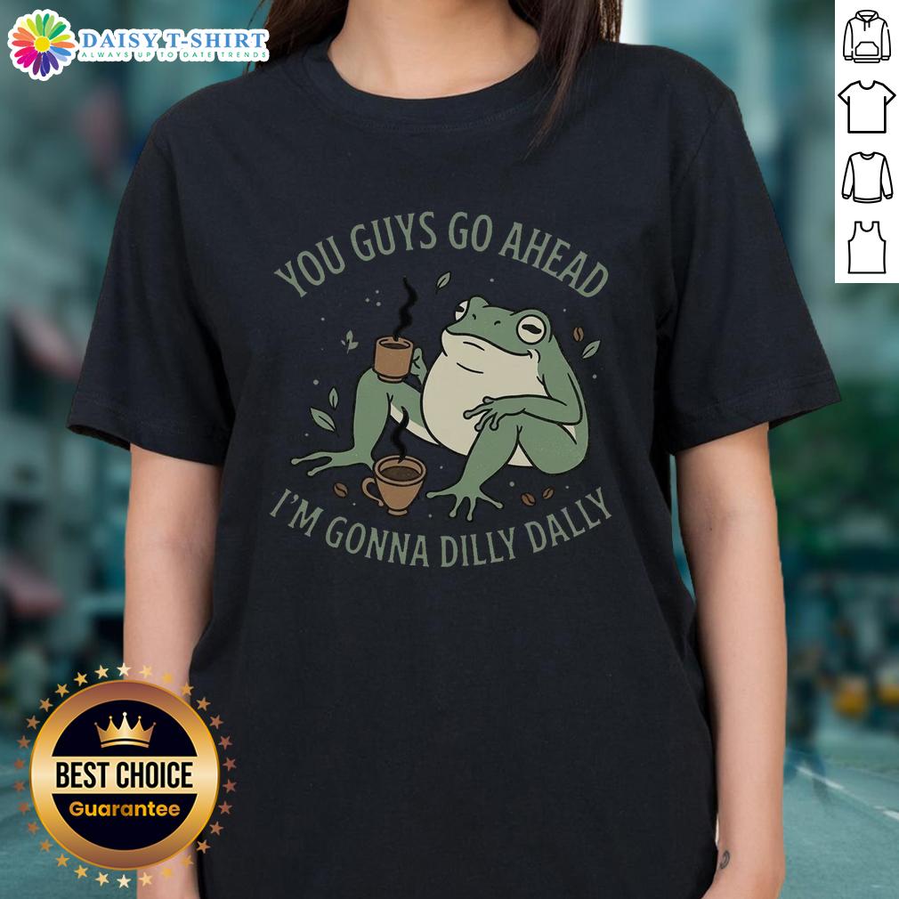Pretty You Guys Go Ahead I'M Gonna Dilly Dally Ladies Tee Pretty You Guys Go Ahead I'm Gonna Dilly Dally Ladies Tee with stylish design and vibrant colors for casual wear.