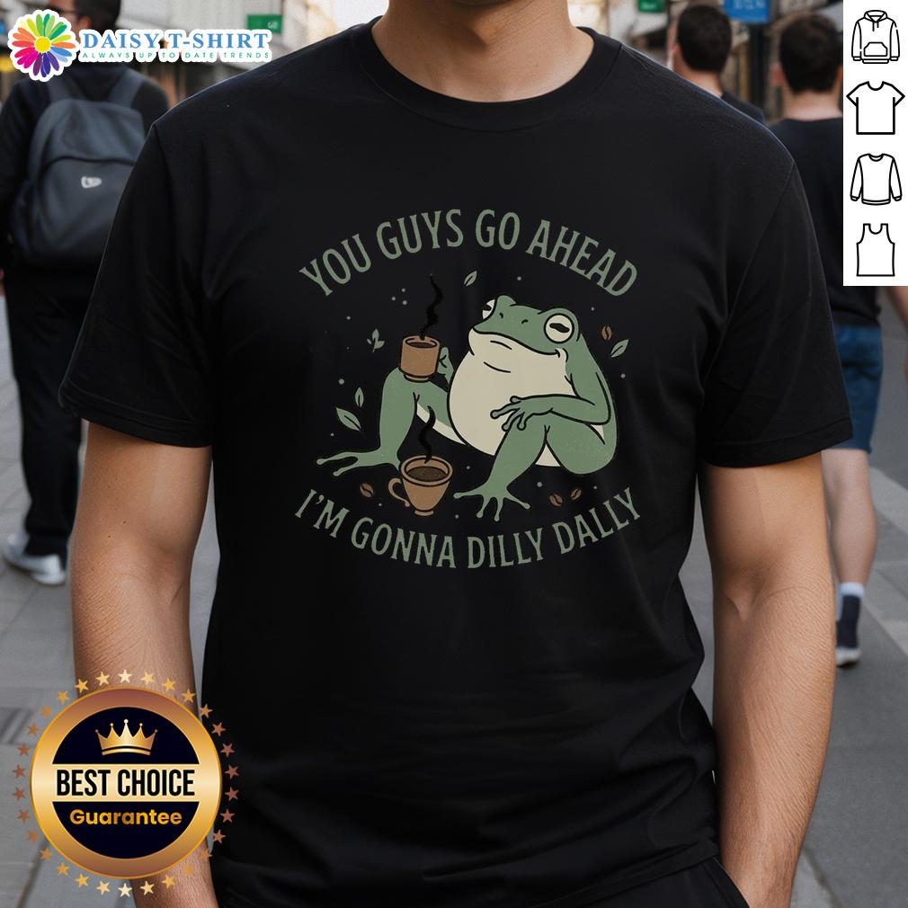 Pretty You Guys Go Ahead I'M Gonna Dilly Dally T Shirt Pretty You Guys Go Ahead I'M Gonna Dilly Dally T-Shirt design featuring playful text and vibrant colors.