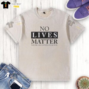 Good No Lives Matter You're All Cunts F*ck You graphic t-shirt design featuring bold text on a casual black shirt.