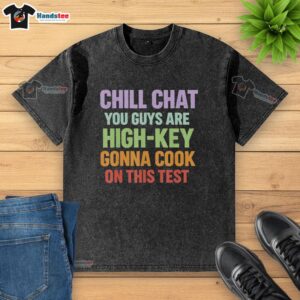 Official Chill Chat You Guys Are High Key Gonna Cook On This Test washed t-shirt in casual style and vibrant colors.