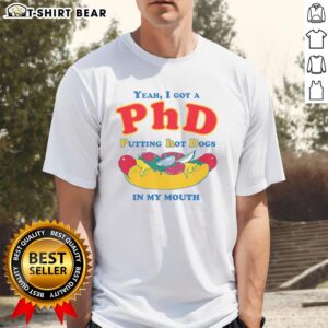 Original Yeah I Got A PhD Putting Hot Dogs In My Mouth T-Shirt design featuring humorous graphic and bold text.