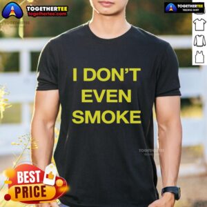 Top I Don't Even Smoke T-Shirt featuring a humorous graphic, perfect for casual wear and making a statement.