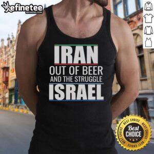 Hot Iran Out Of Beer And The Struggle Israel T-Shirt - Image 4