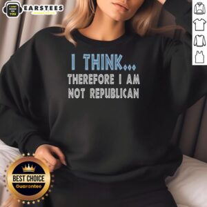 Hot 'I Think Therefore I Am Not Republican' sweatshirt featuring bold text design, perfect for political statement fashion.