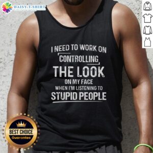 Woman wearing a Hot, I Need to Work on Controlling the Look on My Face When I'm Listening to Stupid People tank top.