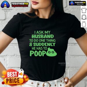 Funny ladies tee featuring 'Top I Ask My Husband To Do One Thing, Suddenly He Has To Poop' humor for relatable moments.