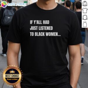 Funny T-shirt featuring the phrase 'Awesome If Y'All Had Just Listened To Black Women' in bold letters.