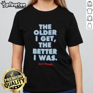 Premium Ladies Tee featuring 'The Older I Get, The Better I Was, No Fear' design for stylish and confident women.