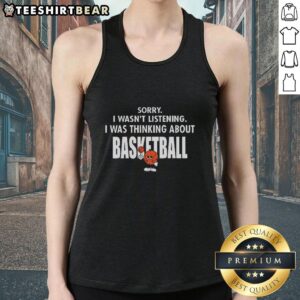 Funny tank top with 'Sorry I Wasn't Listening, I Was Thinking About Basketball' text, perfect for basketball lovers.