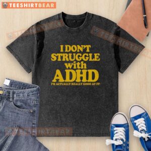 Top 'I Dont Struggle With ADHD, Im Actually Really Good At It' washed t-shirt displayed on a hanger against a neutral background.