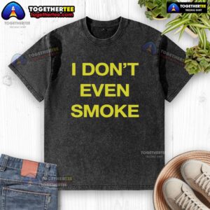 Alt Text: Top I Dont Even Smoke washed t-shirt in casual style, perfect for relaxed, everyday wear.