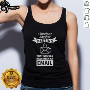 Awesome coffee shape tank top with 'I Survived Another Meeting That Should Have Been An Email' slogan.