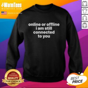 Good Online or Offline, I Am Still Connected to You Sweatshirt in cozy fabric, perfect for casual wear and digital connection.