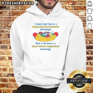 Funny hoodie with 'I May Not Have A Long-Term Investment Strategy But I Do Have A Short-Term Ingestion Strategy' slogan.