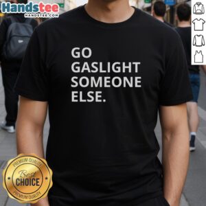 Premium Go Gaslight Someone Else Funny Sarcastic T-Shirt design featuring bold text for humor and wit.