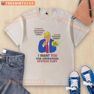 Top Trump I Want You For Operation Epstein Fury Forget Trafficked School Girls Bomb Iranian Ones T-Shirt - Image 6