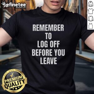 Nice Remember To Log Off Before You Leave Cybersecurity T-Shirt showcasing a fun reminder about online safety.
