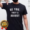 Top Be You They'll Adjust Inspirational Confidence T-Shirt in vibrant colors, perfect for expressing self-confidence and individuality.