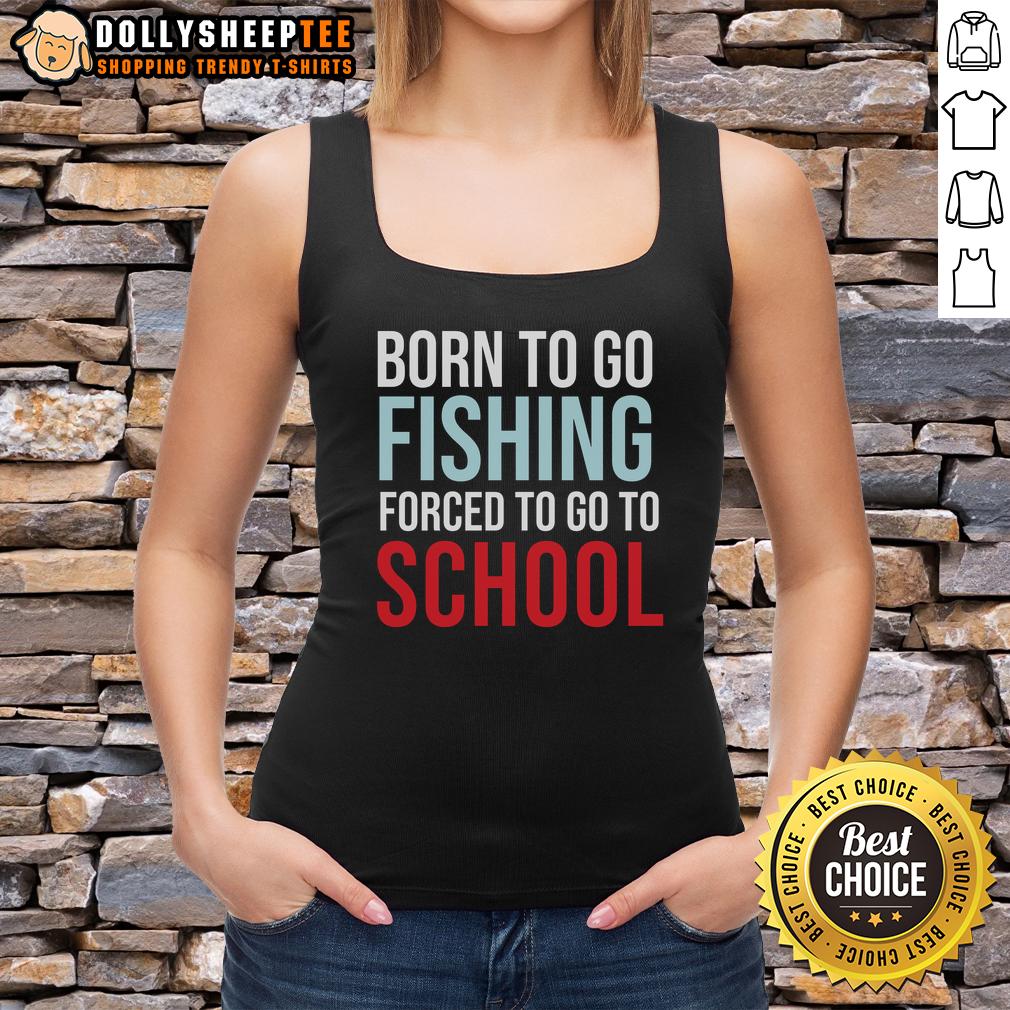 Top Born To Go Fishing Forced To Go To School Tank Top Top Born To Go Fishing Forced To Go To School Tank Top design featuring a fishing theme with playful graphics.