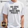 Top Do Epic Shit With Her Pussy T-Shirt featuring bold graphic design on a stylish casual tee for empowerment and humor.