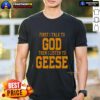 Top First I Talk To God Then I Listen To Geese T-Shirt design featuring a unique, inspirational graphic and text.