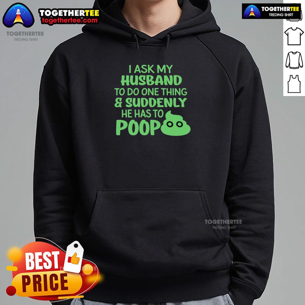 Top I Ask My Husband To Do One Thing Suddenly He Has To Poop Humor Hoodie Alt Text: Humorous hoodie featuring 'Top I Ask My Husband To Do One Thing, Suddenly He Has To Poop' design