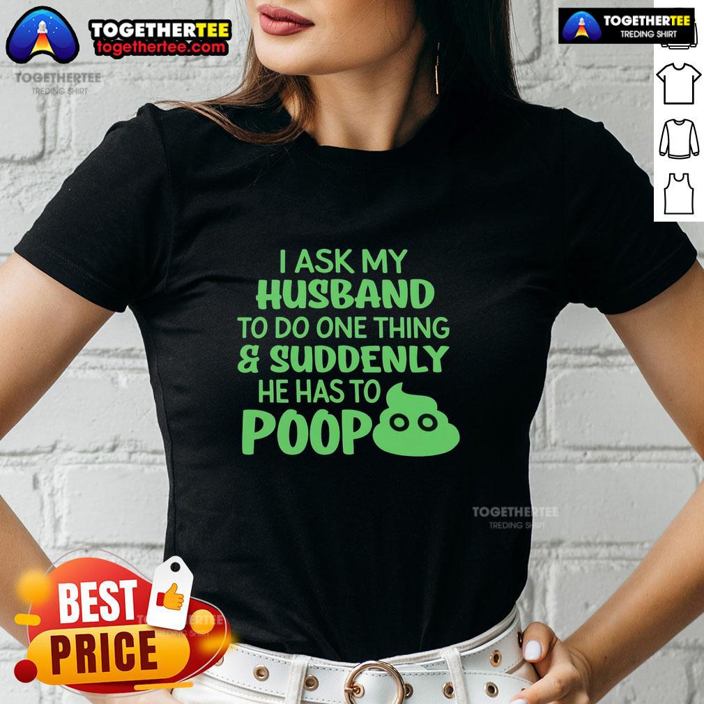 Top I Ask My Husband To Do One Thing Suddenly He Has To Poop Humor Ladies Tee Funny ladies tee featuring 'Top I Ask My Husband To Do One Thing, Suddenly He Has To Poop' humor for relatable moments.