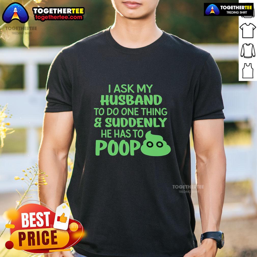 Top I Ask My Husband To Do One Thing Suddenly He Has To Poop Humor T Shirt Funny 'Top I Ask My Husband To Do One Thing Suddenly He Has To Poop' humor T-shirt design for couples.