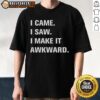 Alt Text: Top I Came I Saw I Make It Awkward T-Shirt design featuring humorous text on a casual tee, perfect for funny fashion.