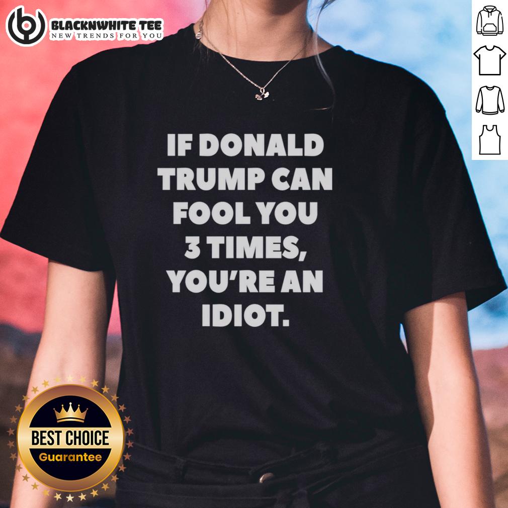 Top If Donald Trump Can Fool You 3 Times You'Re An Idiot Ladies Tee Top If Donald Trump Can Fool You 3 Times You're An Idiot Ladies Tee design featuring bold text and vibrant colors.