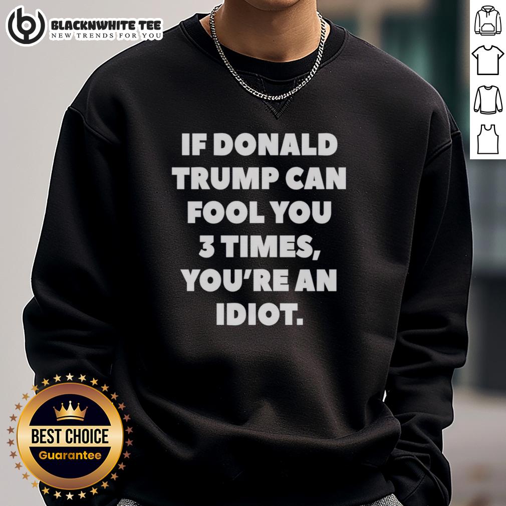 Top If Donald Trump Can Fool You 3 Times You'Re An Idiot Sweatshirt Top If Donald Trump Can Fool You 3 Times You're An Idiot Sweatshirt featuring bold text design and casual style.