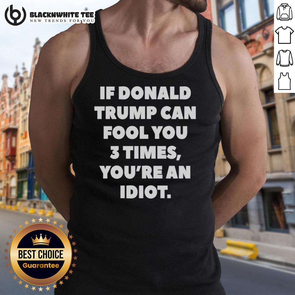 Top If Donald Trump Can Fool You 3 Times You'Re An Idiot Tank Top Funny tank top with 'If Donald Trump Can Fool You 3 Times, You're An Idiot' slogan for political humor enthusiasts.