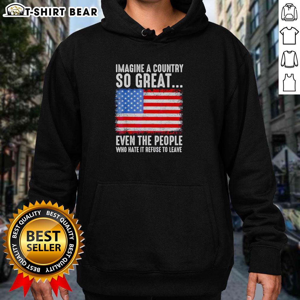 Top Imagine A Country So Great Even The People Who Hate It Refuse To Leave American Flag Retro Hoodie Alt Text: Retro hoodie with American flag design, featuring the phrase Imagine A Country So Great for patriotic fashion.