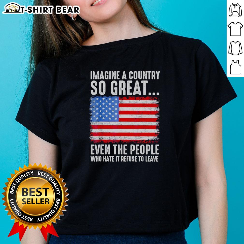 Top Imagine A Country So Great Even The People Who Hate It Refuse To Leave American Flag Retro Ladies-Tee Retro ladies tee featuring an American flag and the slogan about a country so great, perfect for patriotic women.