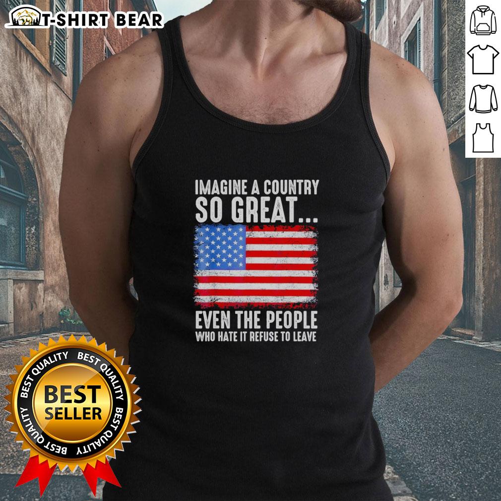 Top Imagine A Country So Great Even The People Who Hate It Refuse To Leave American Flag Retro Tank Top Retro tank top featuring American flag design, perfect for expressing love for country, even among critics.