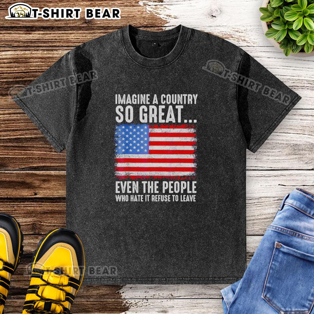 Top Imagine A Country So Great Even The People Who Hate It Refuse To Leave American Flag Retro Washed T-Shirt Retro washed t-shirt featuring American flag and slogan: 'Imagine a country so great, even haters stay.'