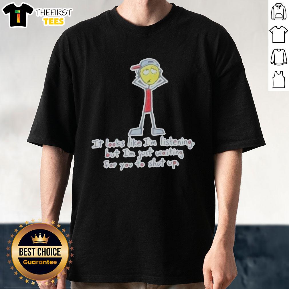 top-its-looks-like-im-listening-but-im-just-waiting-for-you-to-shut-up-t-shirt Alt Text: Funny Top It's Looks Like I'm Listening But I'm Just Waiting For You To Shut Up T-Shirt design in bold typography.