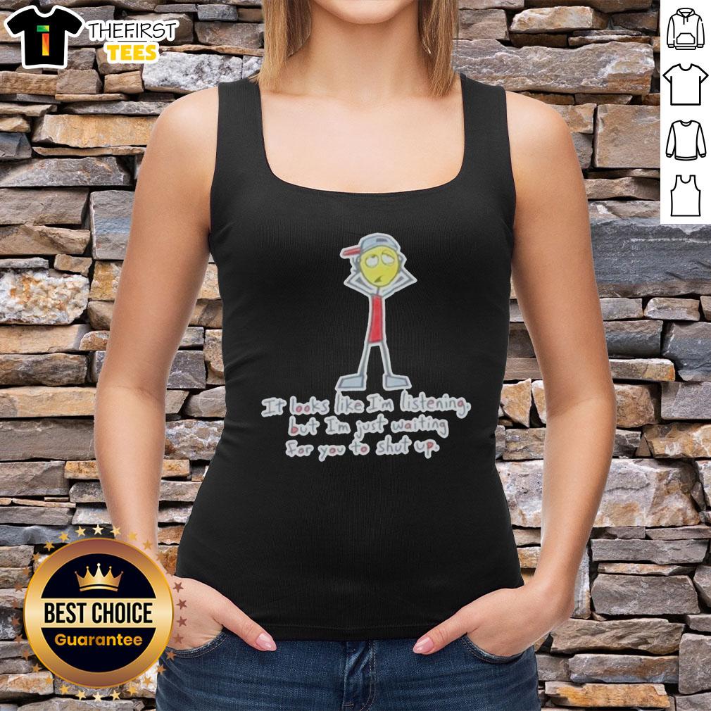 top-its-looks-like-im-listening-but-im-just-waiting-for-you-to-shut-up-tank-top Graphic tank top featuring the phrase 'Looks Like I'm Listening But I'm Just Waiting For You To Shut Up' in bold text.