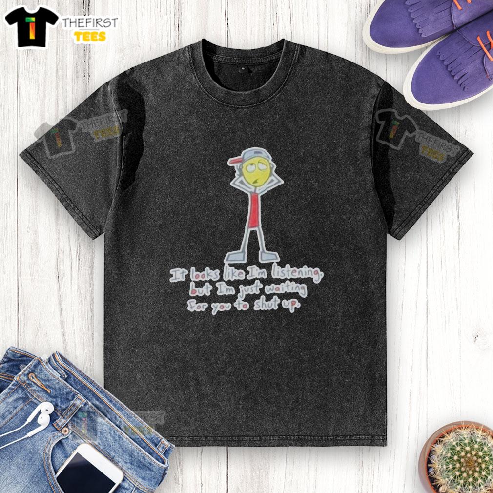 top-its-looks-like-im-listening-but-im-just-waiting-for-you-to-shut-up-washed-t-shirt Washed T-shirt featuring 'Looks Like I'm Listening But I'm Just Waiting For You To Shut Up' graphic design.