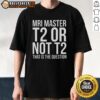 Top MRI Master T2 or Not T2 T-Shirt featuring a fun design for MRI enthusiasts and medical professionals.