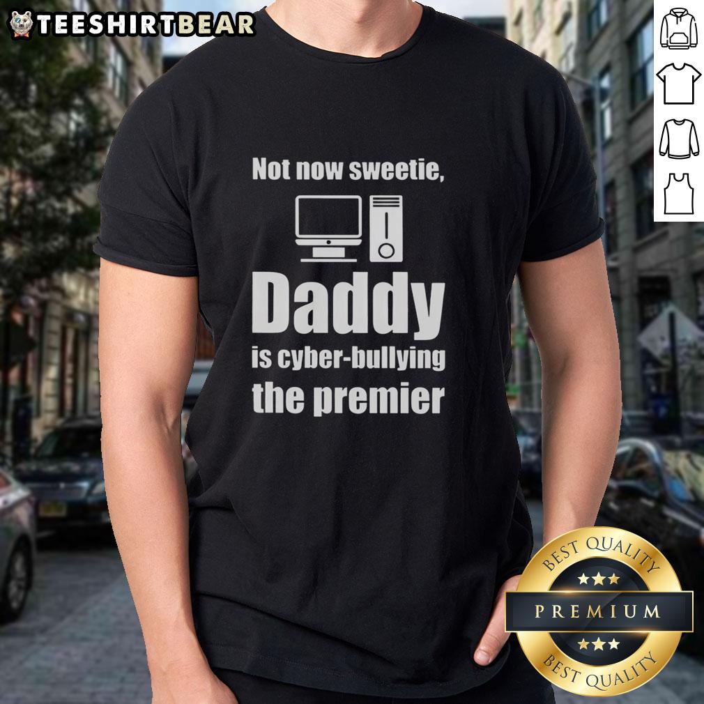 top-not-now-sweetie-daddy-is-cyber-bullying-the-premier-t-shirt Top Not Now Sweetie Daddy Is Cyber Bullying The Premier T-Shirt design featuring bold text and playful graphics.