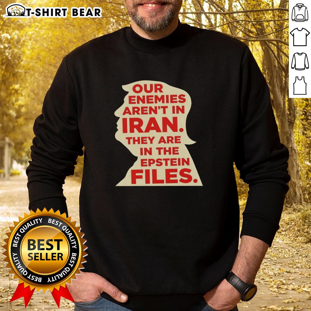 Top Our Enemies Aren'T In Iran They Are In The Epstein Files Sweatshirt Stylish sweatshirt featuring 'Our Enemies Aren't in Iran, They Are in the Epstein Files' slogan, perfect for statement fashion.