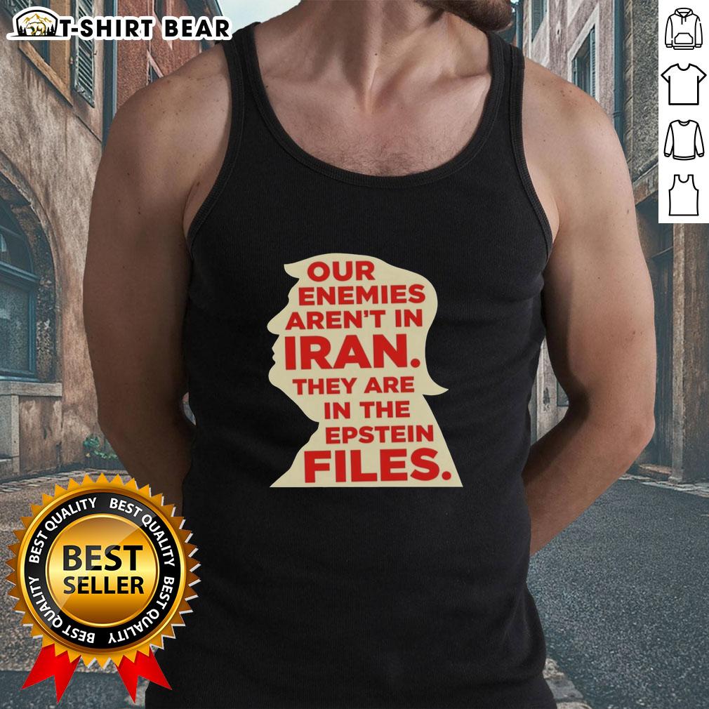 Top Our Enemies Aren'T In Iran They Are In The Epstein Files Tank Top Tank top featuring the phrase 'Our Enemies Aren't In Iran, They Are In The Epstein Files' for bold statement fashion.
