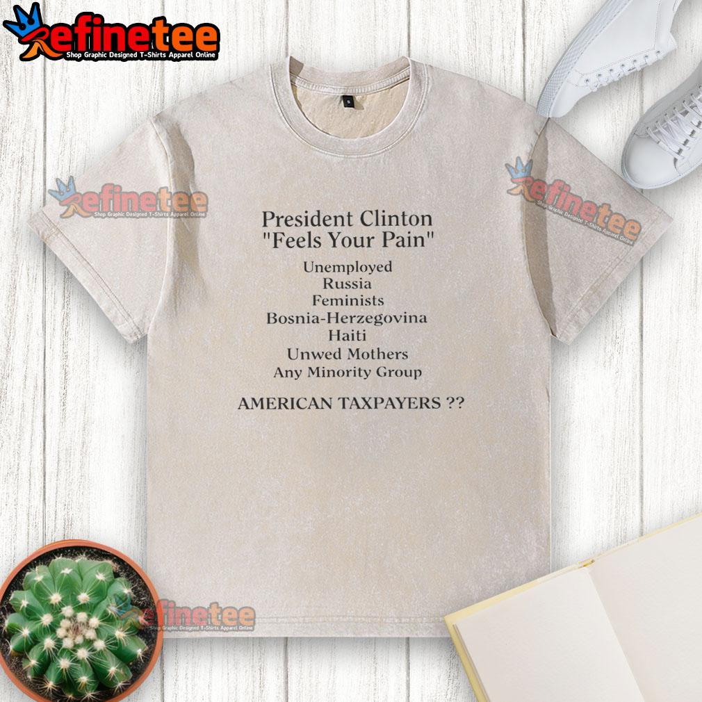 top-president-clinton-feels-your-pain-american-taxpayers-washed-t-shirt President Clinton expresses empathy for American taxpayers on a washed T-shirt, highlighting economic concerns and support.