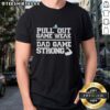 Top Pull Out Game Weak Dad Game Strong T-Shirt