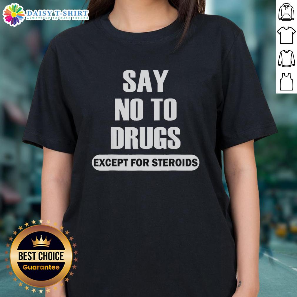 Top Say No To Drugs Except For Steroids Ladies Tee Top Say No To Drugs Except For Steroids Ladies Tee featuring a bold graphic design promoting anti-drug awareness.